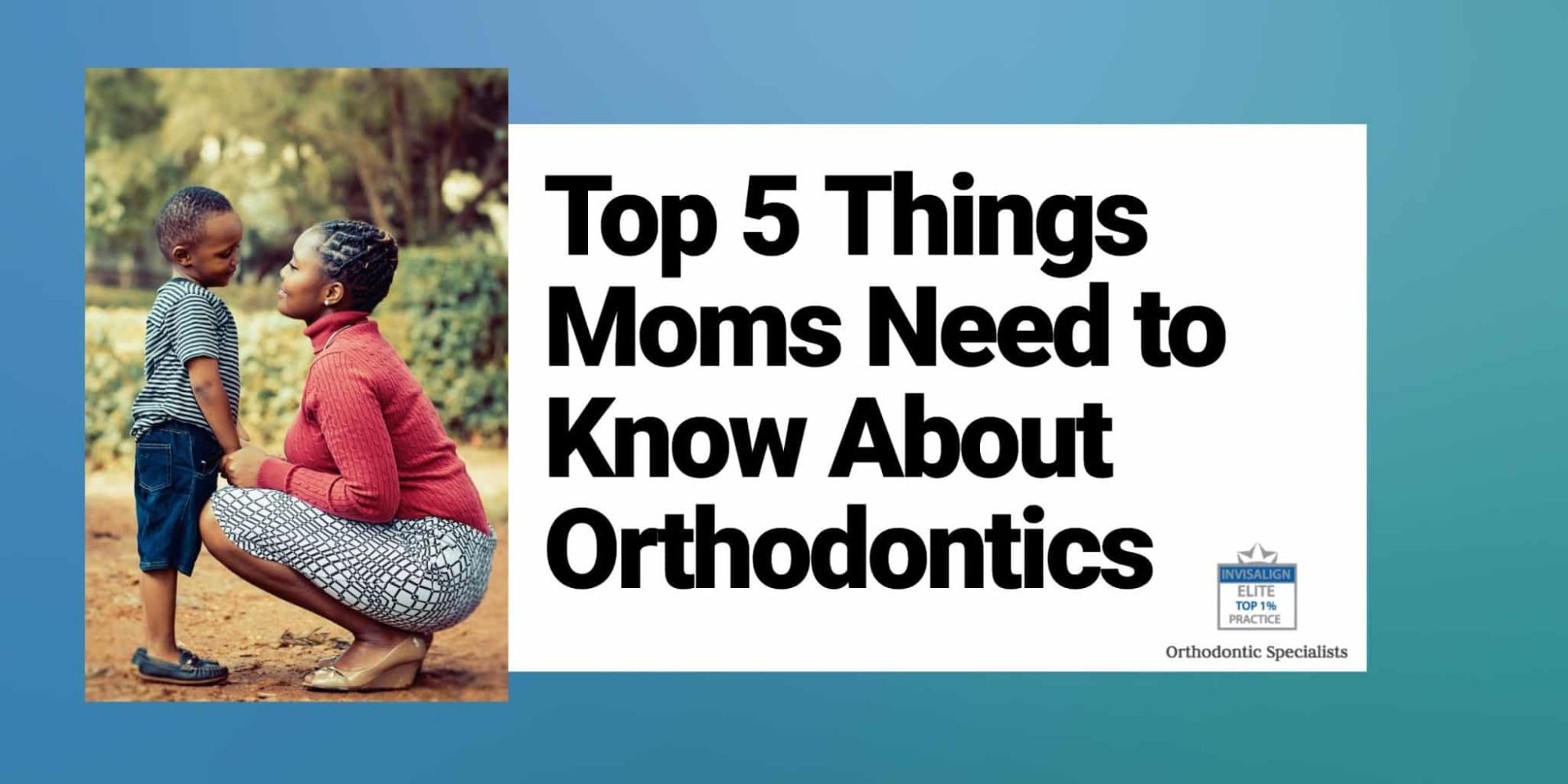 Top 5 Things Moms Need to Know About Orthodontics